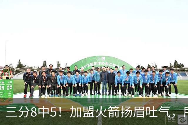 三分8中5！加盟火箭扬眉吐气，所有人都质疑你，可你没放弃自己