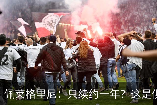 佩莱格里尼：只续约一年？这是俱乐部做出的决定，而我接受了