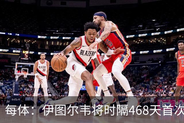 每体：伊图尔韦将时隔468天首次出场，国王杯迎埃尔切首秀