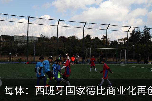 每体：西班牙国家德比商业化再创新高
