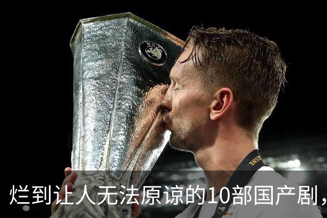 烂到让人无法原谅的10部国产剧，哪部你当年硬着头皮看完了？