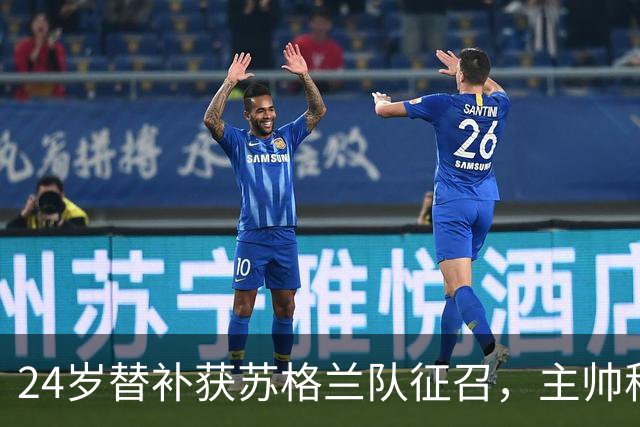 24岁替补获苏格兰队征召，主帅称这证明了球队的进步