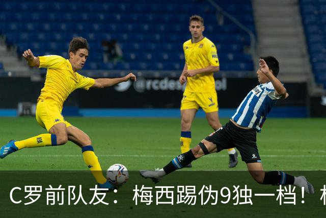 C罗前队友：梅西踢伪9独一档！根本无法被防守！